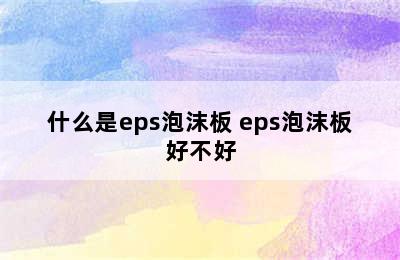 什么是eps泡沫板 eps泡沫板好不好